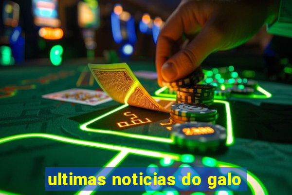 ultimas noticias do galo